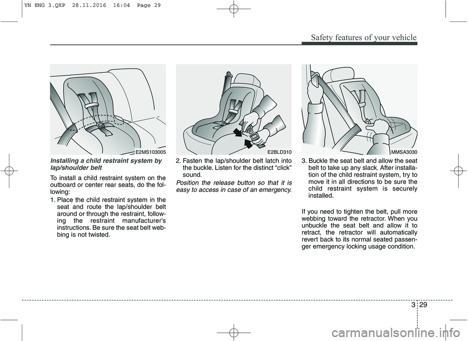 KIA VENGA 2016 Service Manual 329
Safety features of your vehicle
Installing a child restraint system bylap/shoulder belt
To install a child restraint system on the 
outboard or center rear seats, do the fol-
lowing: 
1. Place the