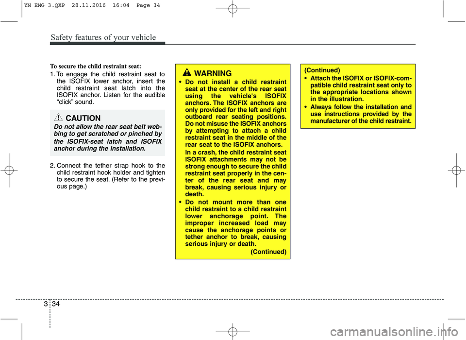 KIA VENGA 2016 Service Manual Safety features of your vehicle
34
3
To secure the child restraint seat: 
1. To engage the child restraint seat to
the ISOFIX lower anchor, insert the 
child restraint seat latch into the
ISOFIX ancho