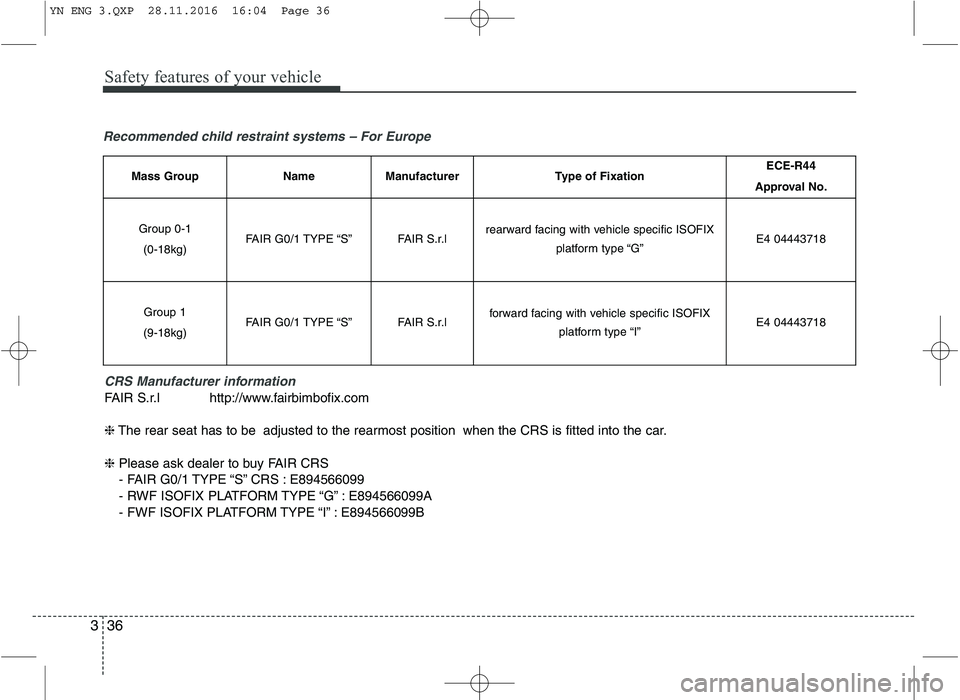KIA VENGA 2016 Service Manual Safety features of your vehicle
36
3
Recommended child restraint systems – For Europe
CRS Manufacturer information
FAIR S.r.l http://www.fairbimbofix.com ❈The rear seat has to be adjusted to the r