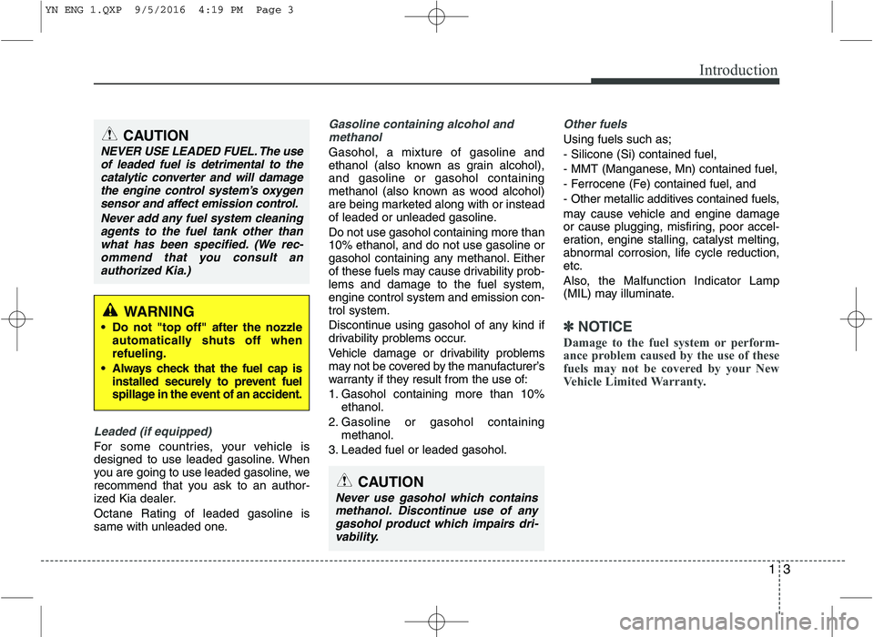 KIA VENGA 2016 Owners Manual 13
Introduction
Leaded (if equipped)
For some countries, your vehicle is
designed to use leaded gasoline. When
you are going to use leaded gasoline, we
recommend that you ask to an author-
ized Kia d KIA VENGA 2016 Owners Manual 13
Introduction
Leaded (if equipped)
For some countries, your vehicle is
designed to use leaded gasoline. When
you are going to use leaded gasoline, we
recommend that you ask to an author-
ized Kia d