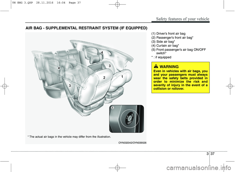 KIA VENGA 2016 Workshop Manual 337
Safety features of your vehicle
(1) Driver’s front air bag
(2) Passenger’s front air bag*(3) Side air bag*
(4) Curtain air bag*
(5) Front passenger’s air bag ON/OFFswitch*
* : if equipped
A KIA VENGA 2016 Workshop Manual 337
Safety features of your vehicle
(1) Driver’s front air bag
(2) Passenger’s front air bag*(3) Side air bag*
(4) Curtain air bag*
(5) Front passenger’s air bag ON/OFFswitch*
* : if equipped
A