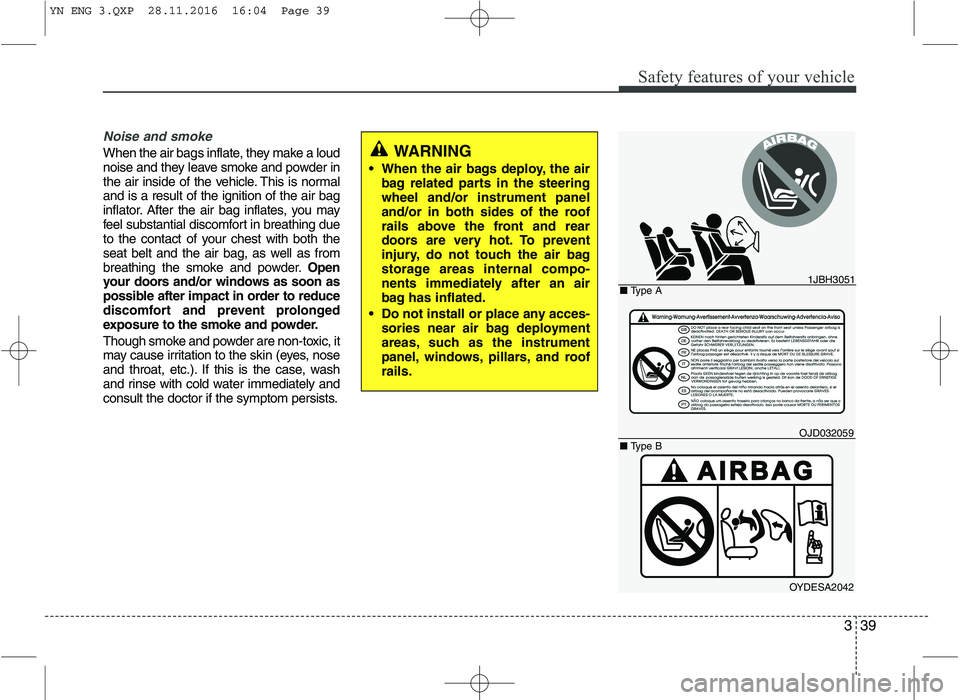 KIA VENGA 2016 Workshop Manual 339
Safety features of your vehicle
Noise and smoke
When the air bags inflate, they make a loud
noise and they leave smoke and powder in
the air inside of the vehicle. This is normaland is a result o KIA VENGA 2016 Workshop Manual 339
Safety features of your vehicle
Noise and smoke
When the air bags inflate, they make a loud
noise and they leave smoke and powder in
the air inside of the vehicle. This is normaland is a result o