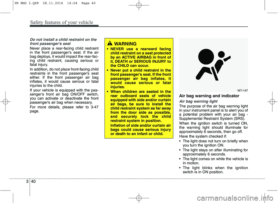 KIA VENGA 2016 Owners Manual Safety features of your vehicle
40
3
Do not install a child restraint on the
front passenger’s seat
Never place a rear-facing child restraint
in the front passenger’s seat. If the air
bag deploys KIA VENGA 2016 Owners Manual Safety features of your vehicle
40
3
Do not install a child restraint on the
front passenger’s seat
Never place a rear-facing child restraint
in the front passenger’s seat. If the air
bag deploys