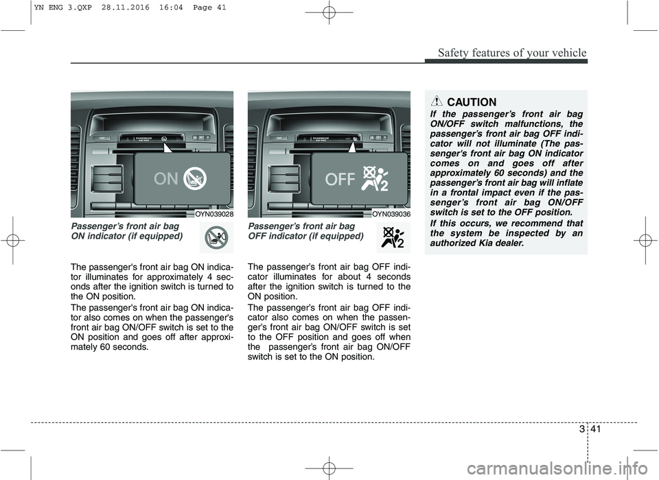 KIA VENGA 2016 Workshop Manual 341
Safety features of your vehicle
Passenger’s front air bag ON indicator (if equipped)
The passengers front air bag ON indica-
tor illuminates for approximately 4 sec-
onds after the ignition sw KIA VENGA 2016 Workshop Manual 341
Safety features of your vehicle
Passenger’s front air bag ON indicator (if equipped)
The passengers front air bag ON indica-
tor illuminates for approximately 4 sec-
onds after the ignition sw