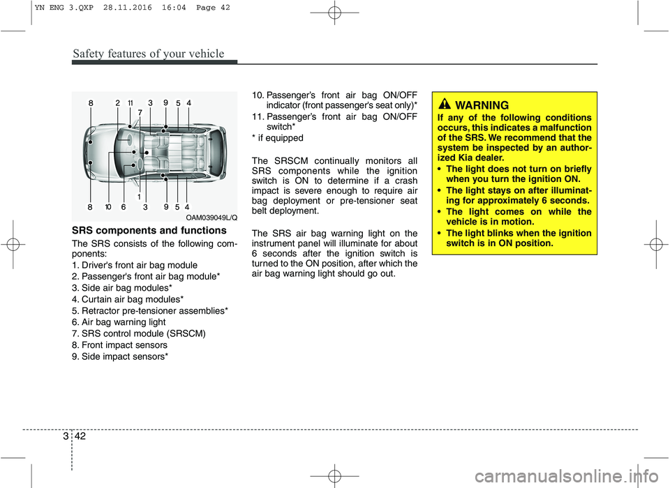 KIA VENGA 2016 Workshop Manual Safety features of your vehicle
42
3
SRS components and functions
The SRS consists of the following com- ponents:
1. Drivers front air bag module
2. Passengers front air bag module*
3. Side air ba KIA VENGA 2016 Workshop Manual Safety features of your vehicle
42
3
SRS components and functions
The SRS consists of the following com- ponents:
1. Drivers front air bag module
2. Passengers front air bag module*
3. Side air ba