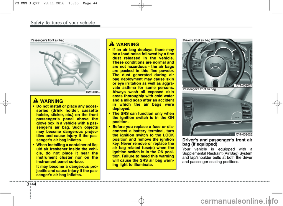 KIA VENGA 2016 Workshop Manual Safety features of your vehicle
44
3
Drivers and passengers front air
bag (if equipped)
Your vehicle is equipped with a
Supplemental Restraint (Air Bag) System
and lap/shoulder belts at both the KIA VENGA 2016 Workshop Manual Safety features of your vehicle
44
3
Drivers and passengers front air
bag (if equipped)
Your vehicle is equipped with a
Supplemental Restraint (Air Bag) System
and lap/shoulder belts at both the