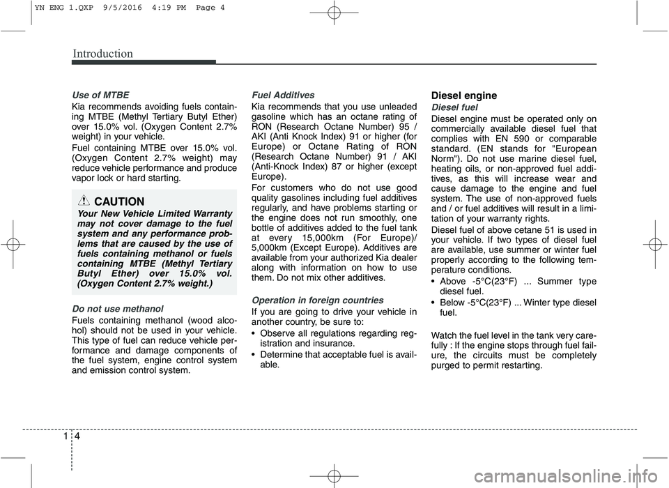 KIA VENGA 2016  Owners Manual Introduction
4
1
Use of MTBE
Kia recommends avoiding fuels contain- 
ing MTBE (Methyl Tertiary Butyl Ether)
over 15.0% vol. (Oxygen Content 2.7%
weight) in your vehicle. 
Fuel containing MTBE over 15.