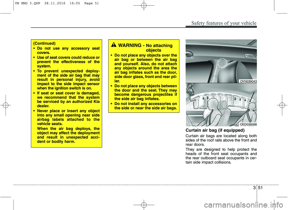 KIA VENGA 2016 Repair Manual 351
Safety features of your vehicle
Curtain air bag (if equipped)
Curtain air bags are located along both
sides of the roof rails above the front and
rear doors.
They are designed to help protect t KIA VENGA 2016 Repair Manual 351
Safety features of your vehicle
Curtain air bag (if equipped)
Curtain air bags are located along both
sides of the roof rails above the front and
rear doors.
They are designed to help protect t