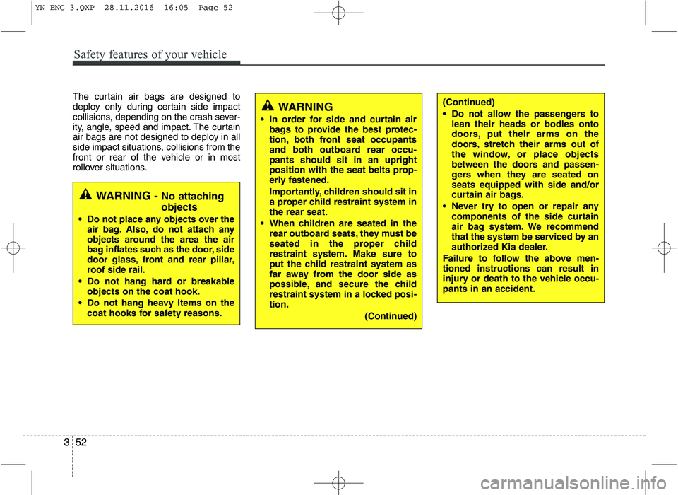 KIA VENGA 2016 Repair Manual Safety features of your vehicle
52
3
The curtain air bags are designed to
deploy only during certain side impact
collisions, depending on the crash sever-
ity, angle, speed and impact. The curtain
ai KIA VENGA 2016 Repair Manual Safety features of your vehicle
52
3
The curtain air bags are designed to
deploy only during certain side impact
collisions, depending on the crash sever-
ity, angle, speed and impact. The curtain
ai