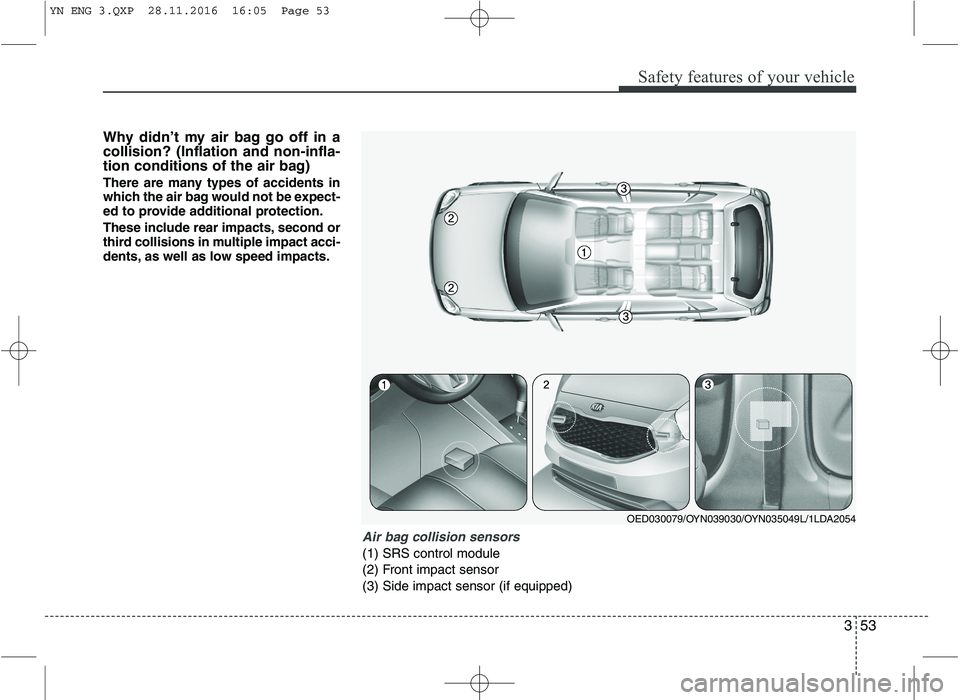 KIA VENGA 2016 Repair Manual 353
Safety features of your vehicle
Why didn’t my air bag go off in a collision? (Inflation and non-infla-
tion conditions of the air bag)
There are many types of accidents in
which the air bag wo KIA VENGA 2016 Repair Manual 353
Safety features of your vehicle
Why didn’t my air bag go off in a collision? (Inflation and non-infla-
tion conditions of the air bag)
There are many types of accidents in
which the air bag wo