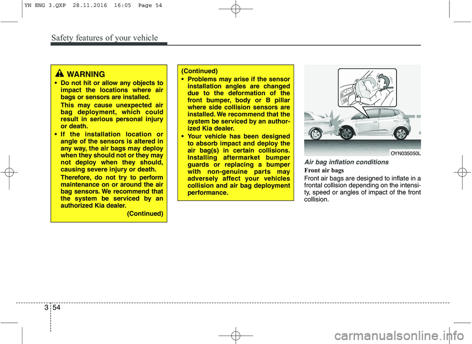 KIA VENGA 2016 Repair Manual Safety features of your vehicle
54
3
Air bag inflation conditions
Front air bags
Front air bags are designed to inflate in a frontal collision depending on the intensi-
ty, speed or angles of impact KIA VENGA 2016 Repair Manual Safety features of your vehicle
54
3
Air bag inflation conditions
Front air bags
Front air bags are designed to inflate in a frontal collision depending on the intensi-
ty, speed or angles of impact