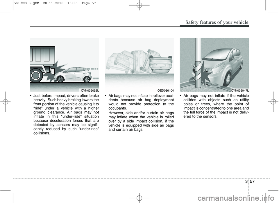 KIA VENGA 2016 Manual PDF 357
Safety features of your vehicle
Just before impact, drivers often brakeheavily. Such heavy braking lowers the
front portion of the vehicle causing it to
ārideā under a vehicle with a higher
KIA VENGA 2016 Manual PDF 357
Safety features of your vehicle
Just before impact, drivers often brakeheavily. Such heavy braking lowers the
front portion of the vehicle causing it to
ārideā under a vehicle with a higher
