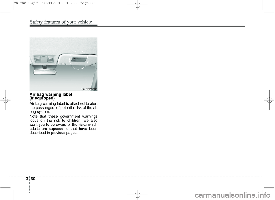 KIA VENGA 2016 Manual PDF Air bag warning label (if equipped)
Air bag warning label is attached to alert
the passengers of potential risk of the airbag system.
Note that these government warnings
focus on the risk to chil KIA VENGA 2016 Manual PDF Air bag warning label (if equipped)
Air bag warning label is attached to alert
the passengers of potential risk of the airbag system.
Note that these government warnings
focus on the risk to chil