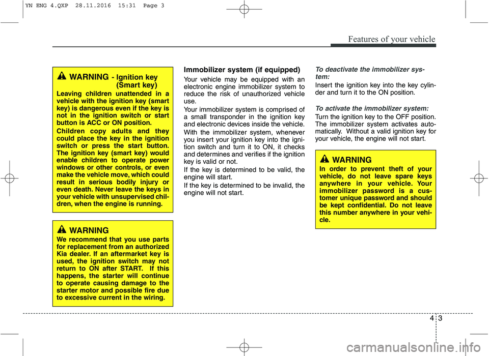 KIA VENGA 2016 Manual PDF 43
Features of your vehicle
Immobilizer system (if equipped)
Your vehicle may be equipped with an
electronic engine immobilizer system to
reduce the risk of unauthorized vehicle
use.
Your immobiliz KIA VENGA 2016 Manual PDF 43
Features of your vehicle
Immobilizer system (if equipped)
Your vehicle may be equipped with an
electronic engine immobilizer system to
reduce the risk of unauthorized vehicle
use.
Your immobiliz