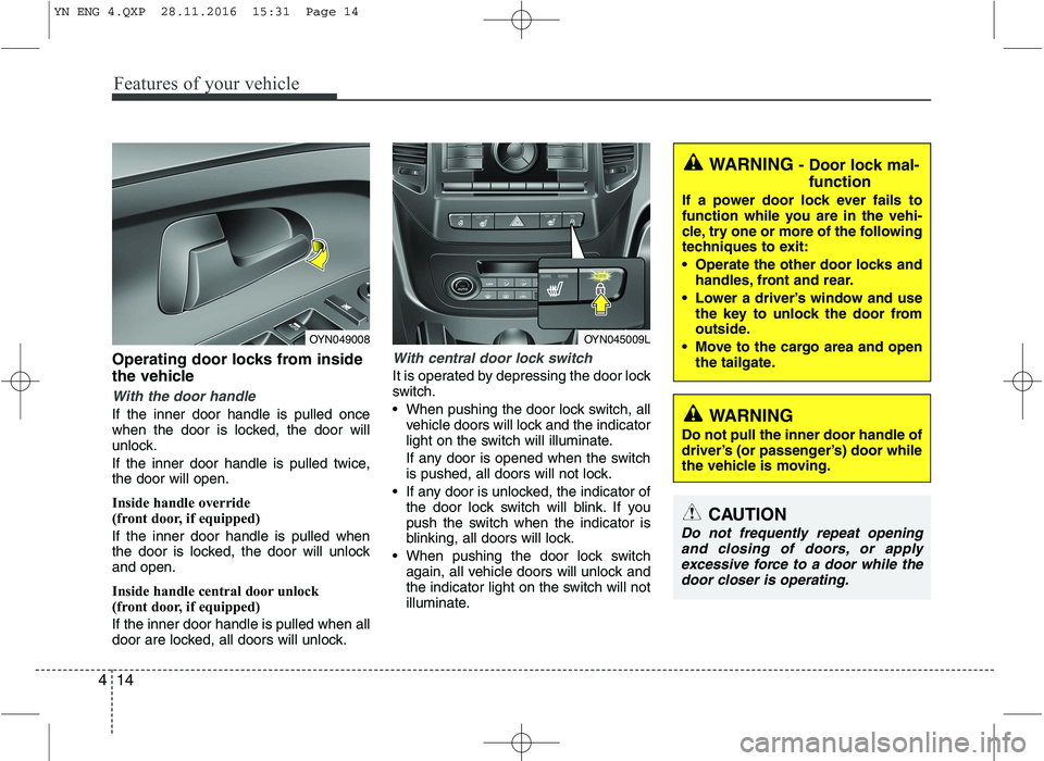 KIA VENGA 2016 Manual Online Features of your vehicle
14
4
Operating door locks from inside 
the vehicle
With the door handle
If the inner door handle is pulled once 
when the door is locked, the door will
unlock. 
If the inner d