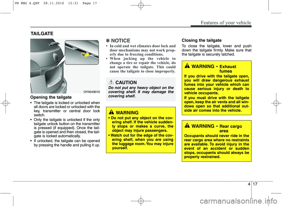KIA VENGA 2016  Owners Manual 417
Features of your vehicle
Opening the tailgate 
 The tailgate is locked or unlocked whenall doors are locked or unlocked with the 
key, transmitter or central door lock
switch.
 Only the tailgate i