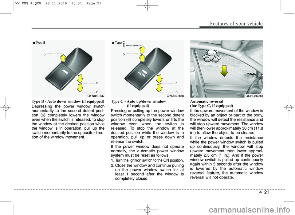 KIA VENGA 2016  Owners Manual 421
Features of your vehicle
Type B - Auto down window (if equipped)  
Depressing the power window switch 
momentarily to the second detent posi-
tion (6) completely lowers the window
even when the sw
