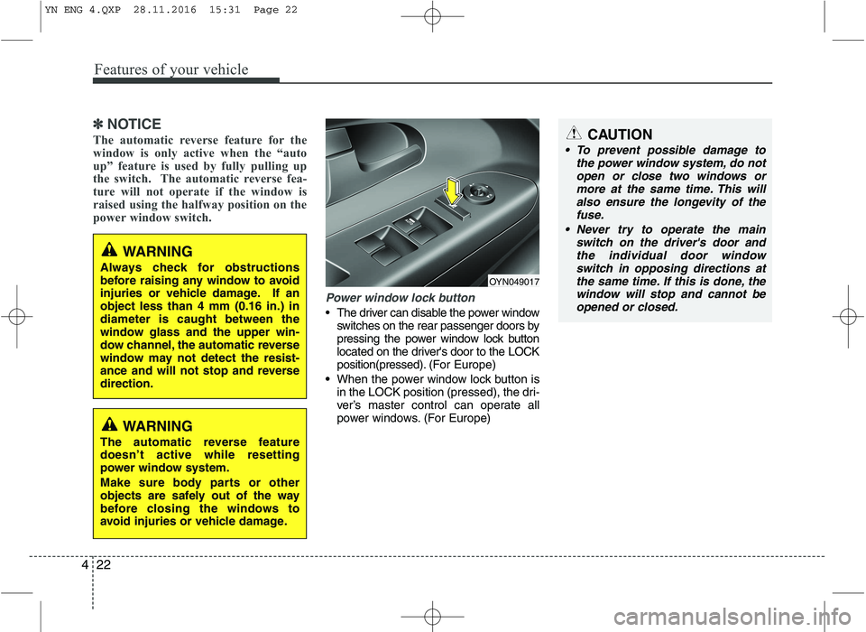 KIA VENGA 2016  Owners Manual Features of your vehicle
22
4
✽✽
NOTICE
The automatic reverse feature for the 
window is only active when the “auto
up” feature is used by fully pulling up
the switch.  The automatic reverse f