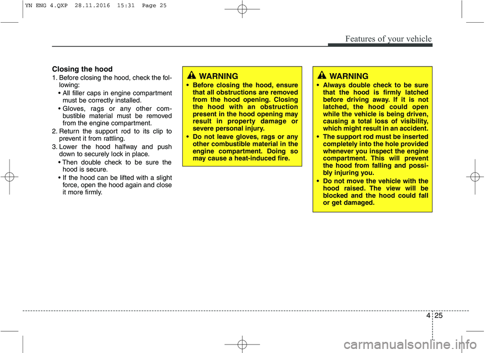 KIA VENGA 2016  Owners Manual 425
Features of your vehicle
Closing the hood 
1. Before closing the hood, check the fol-lowing:
 must be correctly installed.
 bustible material must be removed 
from the engine compartment.
2. Retur