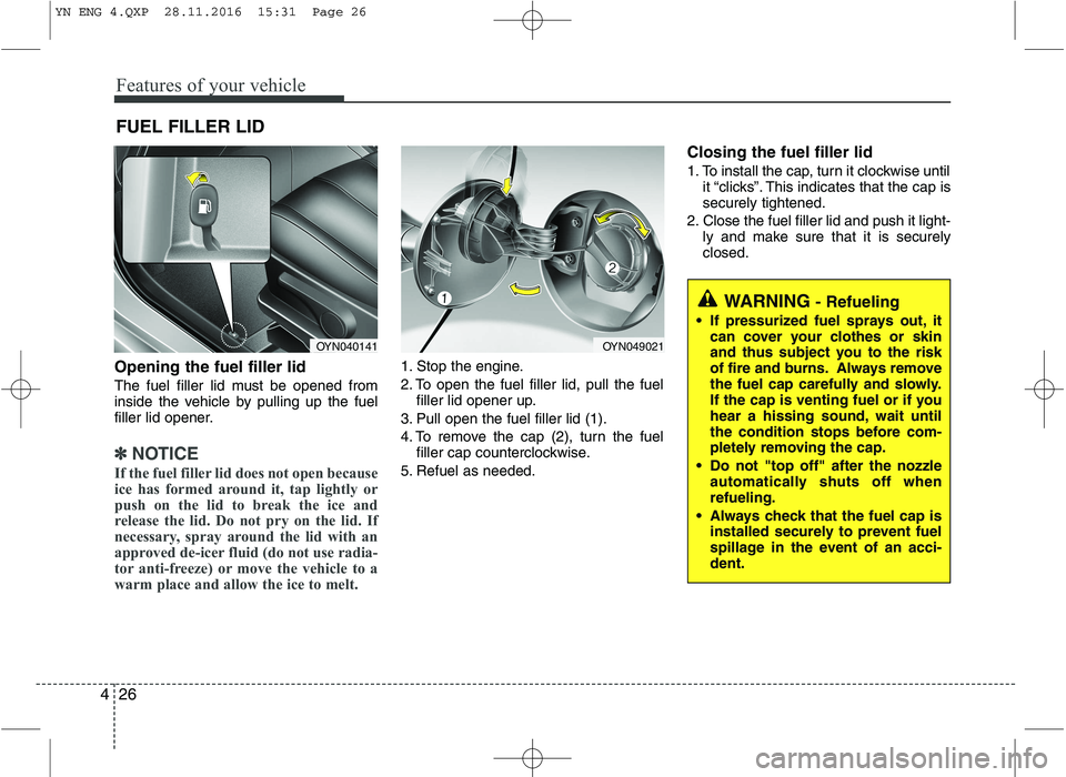 KIA VENGA 2016  Owners Manual Features of your vehicle
26
4
Opening the fuel filler lid 
The fuel filler lid must be opened from 
inside the vehicle by pulling up the fuel
filler lid opener.
✽✽
NOTICE
If the fuel filler lid do