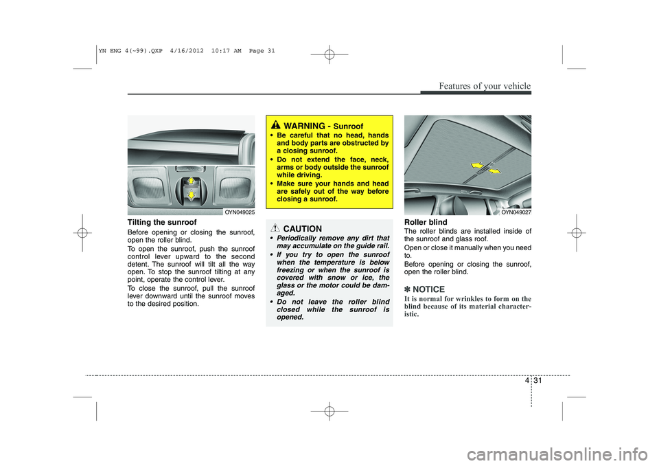 KIA VENGA 2014 Owners Manual 431
Features of your vehicle
Tilting the sunroof
Before opening or closing the sunroof,
open the roller blind.
To open the sunroof, push the sunroof
control lever upward to the second
detent. Th KIA VENGA 2014 Owners Manual 431
Features of your vehicle
Tilting the sunroof
Before opening or closing the sunroof,
open the roller blind.
To open the sunroof, push the sunroof
control lever upward to the second
detent. Th