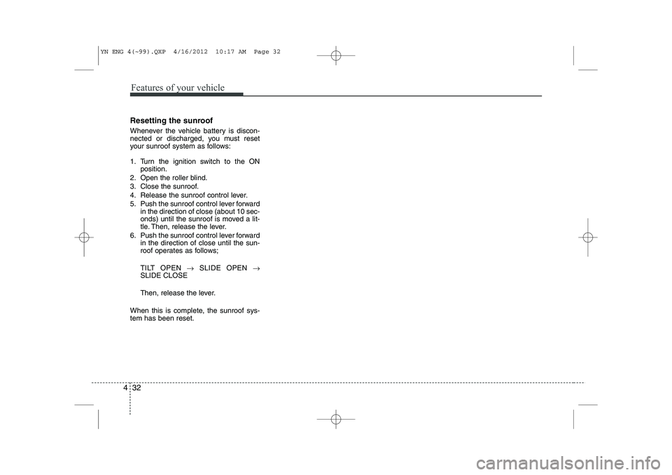 KIA VENGA 2014 Owners Manual Features of your vehicle
32
4
Resetting the sunroof
Whenever the vehicle battery is discon-
nected or discharged, you must reset
your sunroof system as follows:
1. Turn the ignition switch to the O KIA VENGA 2014 Owners Manual Features of your vehicle
32
4
Resetting the sunroof
Whenever the vehicle battery is discon-
nected or discharged, you must reset
your sunroof system as follows:
1. Turn the ignition switch to the O