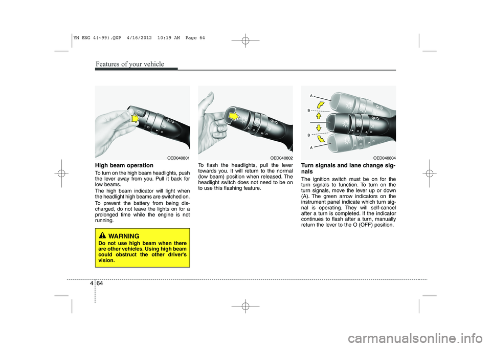 KIA VENGA 2014  Owners Manual Features of your vehicle
64
4
High beam operation  
To turn on the high beam headlights, push 
the lever away from you. Pull it back for
low beams. The high beam indicator will light when 
the headlig