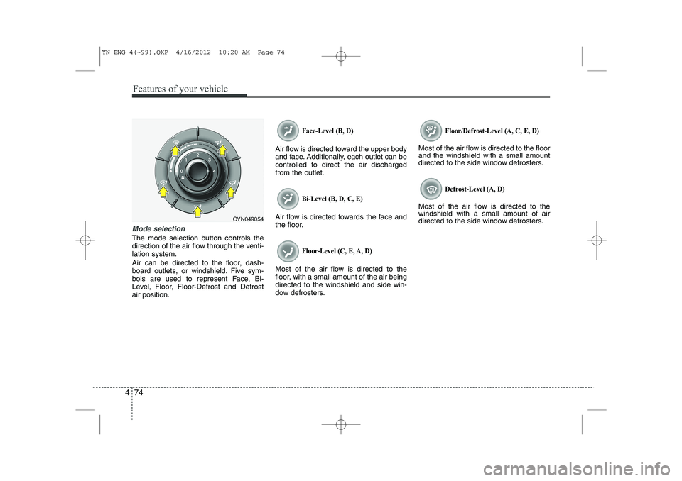 KIA VENGA 2014 Owners Manual Features of your vehicle
74
4
Mode selection
The mode selection button controls the
direction of the air flow through the venti-lation system.
Air can be directed to the floor, dash-
board outlets, KIA VENGA 2014 Owners Manual Features of your vehicle
74
4
Mode selection
The mode selection button controls the
direction of the air flow through the venti-lation system.
Air can be directed to the floor, dash-
board outlets,