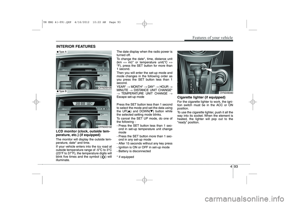 KIA VENGA 2014  Owners Manual 493
Features of your vehicle
INTERIOR FEATURES 
LCD monitor (clock, outside tem- 
perature, etc.) (if equipped) 
The monitor will display the outside tem- 
perature, date* and time. 
If your vehicle e