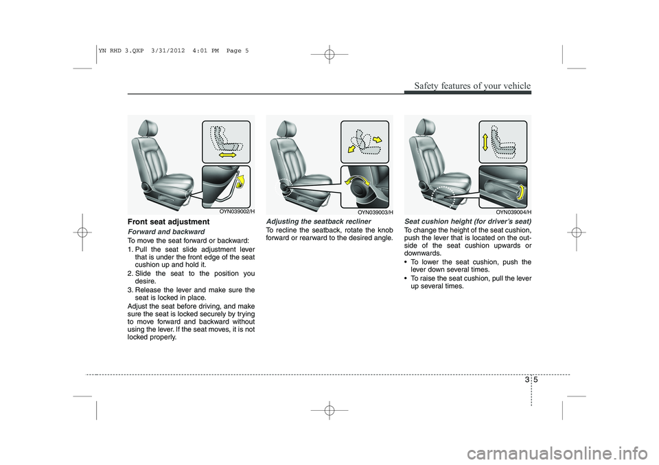 KIA VENGA 2014  Owners Manual 35
Safety features of your vehicle
Front seat adjustment
Forward and backward
To move the seat forward or backward: 
1. Pull the seat slide adjustment leverthat is under the front edge of the seat cus