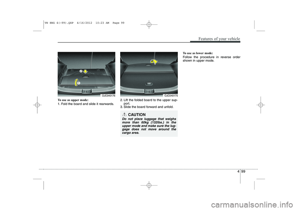 KIA VENGA 2014 Owners Manual 499
Features of your vehicle
To use as upper mode:
1. Fold the board and slide it rearwards.2. Lift the folded board to the upper sup-
port.
3. Slide the board forward and unfold. To use as lower mod KIA VENGA 2014 Owners Manual 499
Features of your vehicle
To use as upper mode:
1. Fold the board and slide it rearwards.2. Lift the folded board to the upper sup-
port.
3. Slide the board forward and unfold. To use as lower mod