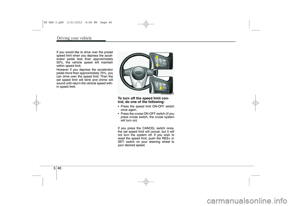 KIA VENGA 2014 Owners Manual Driving your vehicle
40
5
If you would like to drive over the preset
speed limit when you depress the accel-
erator pedal less than approximately
50%, the vehicle speed will maintainwithin speed limi KIA VENGA 2014 Owners Manual Driving your vehicle
40
5
If you would like to drive over the preset
speed limit when you depress the accel-
erator pedal less than approximately
50%, the vehicle speed will maintainwithin speed limi