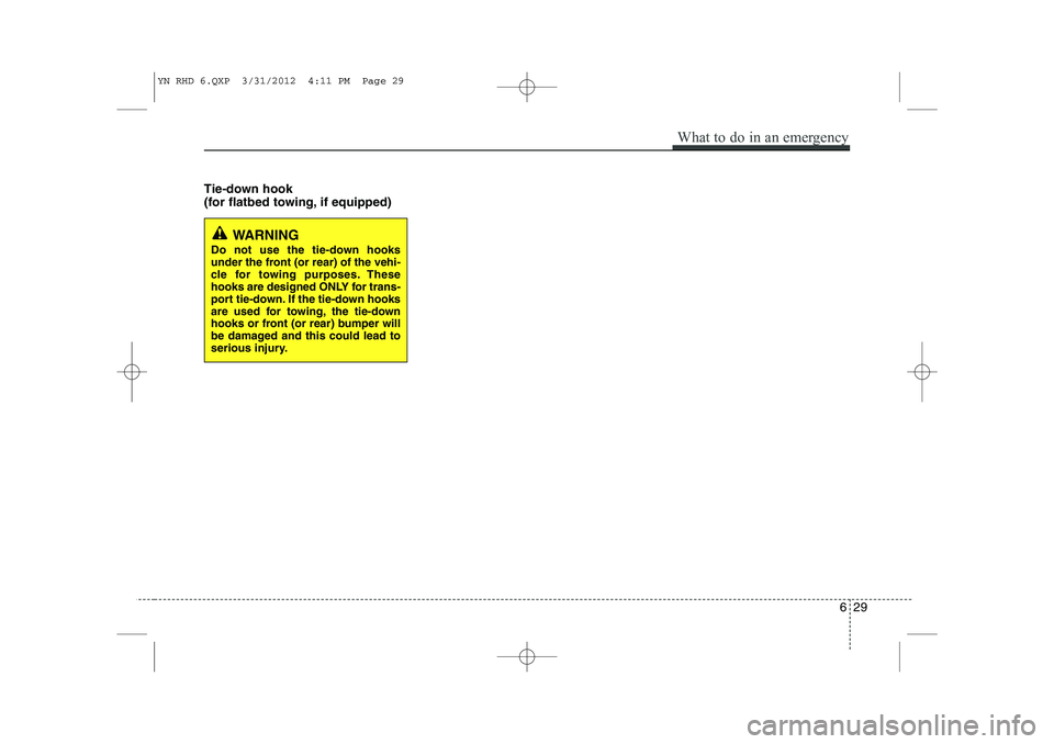 KIA VENGA 2014 Owners Manual Tie-down hook
(for flatbed towing, if equipped)
WARNING
Do not use the tie-down hooks
under the front (or rear) of the vehi-
cle for towing purposes. These
hooks are designed ONLY for trans-
port KIA VENGA 2014 Owners Manual Tie-down hook
(for flatbed towing, if equipped)
WARNING
Do not use the tie-down hooks
under the front (or rear) of the vehi-
cle for towing purposes. These
hooks are designed ONLY for trans-
port