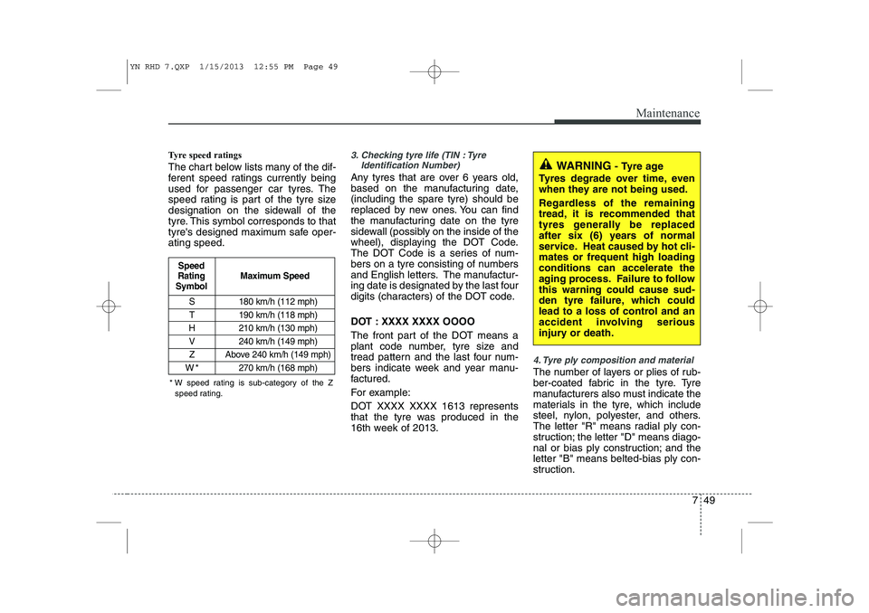 KIA VENGA 2014 Owners Manual 749
Maintenance
Tyre speed ratings
The chart below lists many of the dif-
ferent speed ratings currently being
used for passenger car tyres. The
speed rating is part of the tyre size
designation o KIA VENGA 2014 Owners Manual 749
Maintenance
Tyre speed ratings
The chart below lists many of the dif-
ferent speed ratings currently being
used for passenger car tyres. The
speed rating is part of the tyre size
designation o