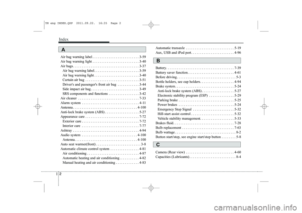 KIA VENGA 2014  Owners Manual Index
2
I
Air bag warning label . . . . . . . . . . . . . . . . . . . . . . . . . . 3-59 
Air bag warning light . . . . . . . . . . . . . . . . . . . . . . . . . . 3-40
Air bags. . . . . . . . . . . .