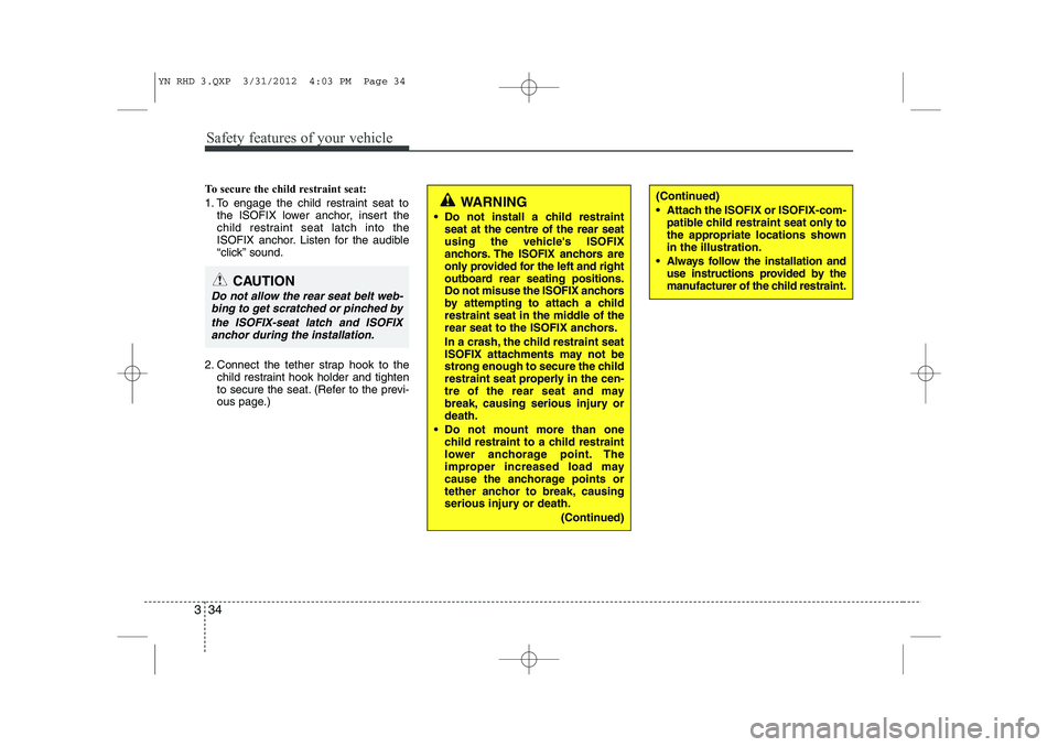 KIA VENGA 2014 Service Manual Safety features of your vehicle
34
3
To secure the child restraint seat: 
1. To engage the child restraint seat to
the ISOFIX lower anchor, insert the 
child restraint seat latch into the
ISOFIX ancho