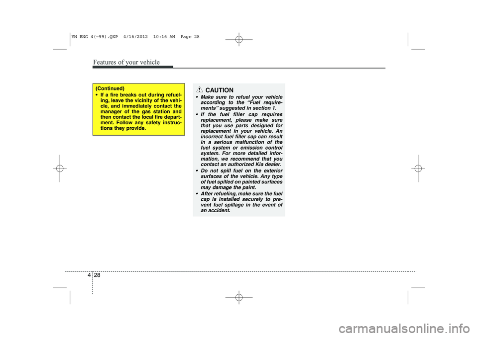 KIA VENGA 2014 Owners Manual Features of your vehicle
28
4
(Continued)
If a fire breaks out during refuel-
ing, leave the vicinity of the vehi-
cle, and immediately contact the
manager of the gas station and
then contact the KIA VENGA 2014 Owners Manual Features of your vehicle
28
4
(Continued)
If a fire breaks out during refuel-
ing, leave the vicinity of the vehi-
cle, and immediately contact the
manager of the gas station and
then contact the