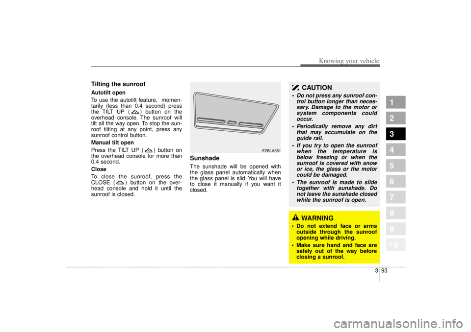 KIA SPECTRA5 2007 Owners Manual 393
1
2
3
4
5
6
7
8
910
Knowing your vehicle
Tilting the sunroof Autotilt open
To use the autotilt feature, momen-
tarily (less than 0.4 second) press
the TILT UP ( ) button on the
overhead console. KIA SPECTRA5 2007 Owners Manual 393
1
2
3
4
5
6
7
8
910
Knowing your vehicle
Tilting the sunroof Autotilt open
To use the autotilt feature, momen-
tarily (less than 0.4 second) press
the TILT UP ( ) button on the
overhead console.