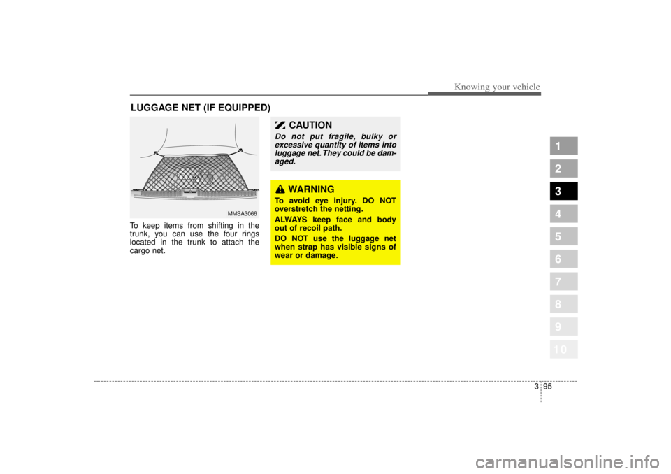 KIA SPECTRA5 2007 Owners Manual 395
1
2
3
4
5
6
7
8
910
Knowing your vehicle
To keep items from shifting in the
trunk, you can use the four rings
located in the trunk to attach the
cargo net.LUGGAGE NET (IF EQUIPPED)
MMSA3066
WARNIN KIA SPECTRA5 2007 Owners Manual 395
1
2
3
4
5
6
7
8
910
Knowing your vehicle
To keep items from shifting in the
trunk, you can use the four rings
located in the trunk to attach the
cargo net.LUGGAGE NET (IF EQUIPPED)
MMSA3066
WARNIN
