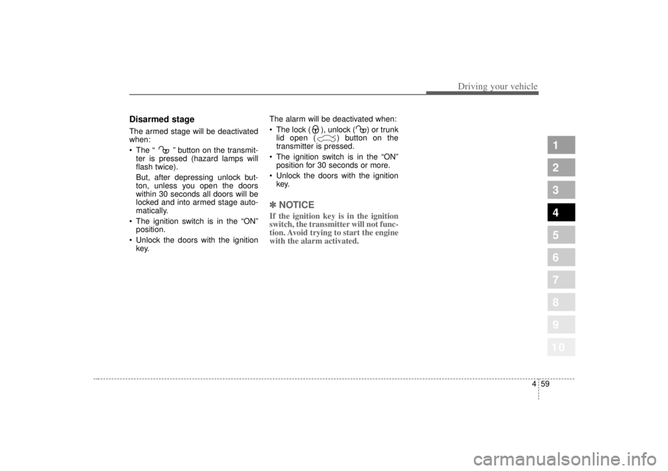 KIA SPECTRA5 2007  Owners Manual 459
1
2
3
4
5
6
7
8
910
Driving your vehicle
Disarmed stageThe armed stage will be deactivated
when:
The  “  ”button on the transmit-
ter is pressed (hazard lamps will
flash twice).
But, after de