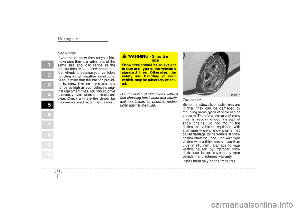 KIA SPECTRA5 2007  Owners Manual Driving tips10
5Snow tires  If you mount snow tires on your Kia,
make sure they are radial tires of the
same size and load range as the
original tires. Mount snow tires on all
four wheels to balance y