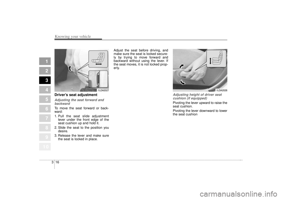 KIA SPECTRA5 2007  Owners Manual Knowing your vehicle16
3
1
2
3
4
5
6
7
8
910
Driver’s seat adjustmentAdjusting the seat forward and
backwardTo move the seat forward or back-
ward:
1. Pull the seat slide adjustment lever under the 
