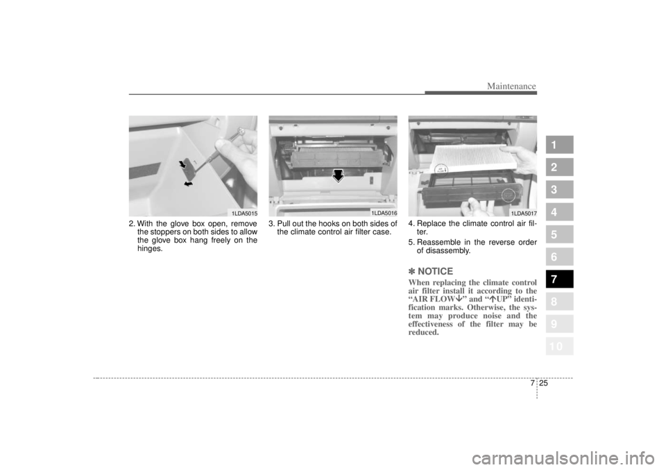 KIA SPECTRA5 2007 Owners Manual 725
Maintenance
1
2
3
4
5
6
7
8
910
2. With the glove box open, removethe stoppers on both sides to allow
the glove box hang freely on the
hinges. 3. Pull out the hooks on both sides of
the climate co KIA SPECTRA5 2007 Owners Manual 725
Maintenance
1
2
3
4
5
6
7
8
910
2. With the glove box open, removethe stoppers on both sides to allow
the glove box hang freely on the
hinges. 3. Pull out the hooks on both sides of
the climate co