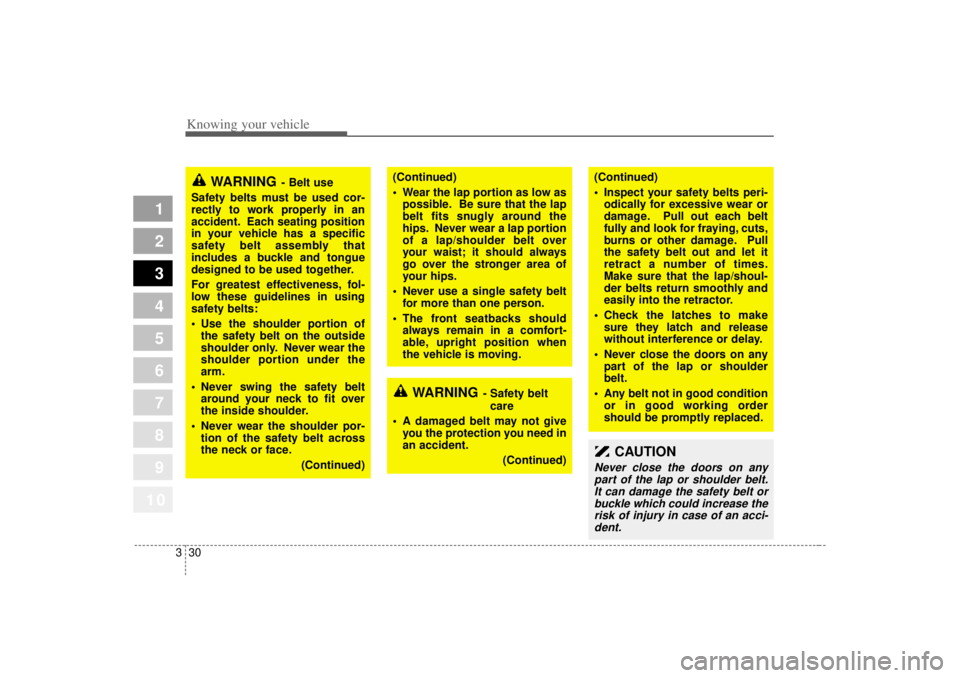 KIA SPECTRA5 2007 Service Manual Knowing your vehicle30
3
1
2
3
4
5
6
7
8
910
WARNING
- Belt use
Safety belts must be used cor-
rectly to work properly in an
accident. Each seating position
in your vehicle has a specific
safety belt 