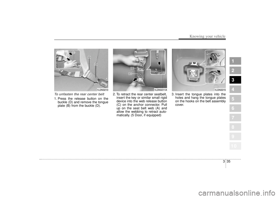 KIA SPECTRA5 2007 Service Manual 335
1
2
3
4
5
6
7
8
910
Knowing your vehicle
To unfasten the rear center belt 1. Press the release button on thebuckle (D) and remove the tongue
plate (B) from the buckle (D). 2. To retract the rear c
