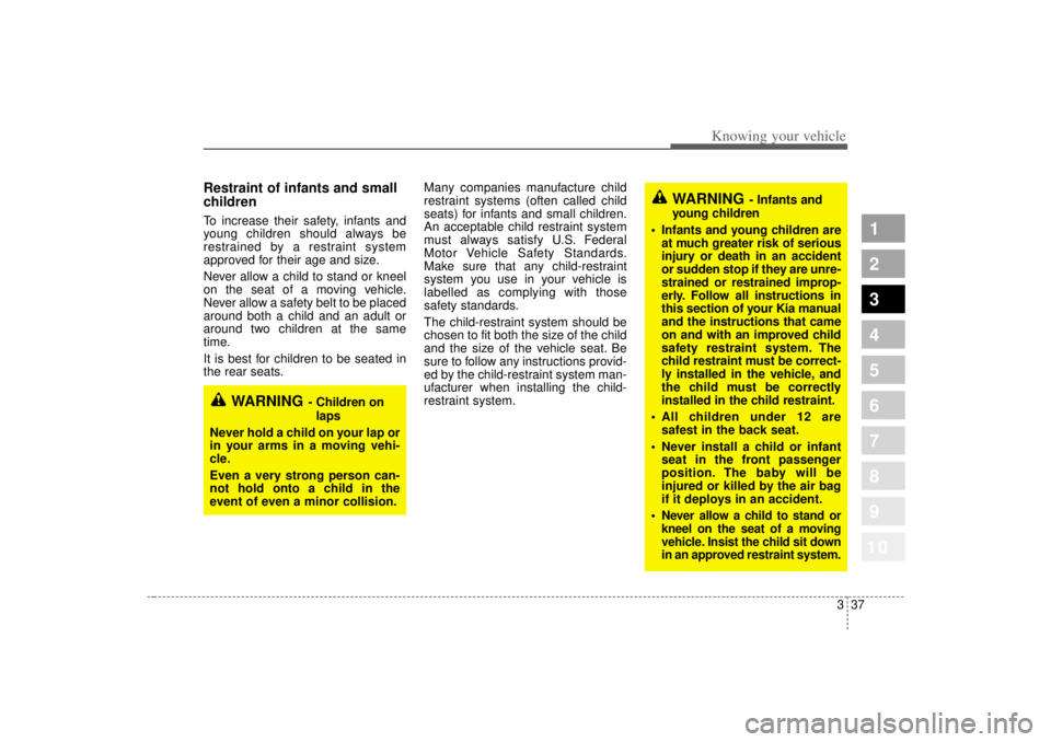 KIA SPECTRA5 2007  Owners Manual 337
1
2
3
4
5
6
7
8
910
Knowing your vehicle
Restraint of infants and small
children  To increase their safety, infants and
young children should always be
restrained by a restraint system
approved fo