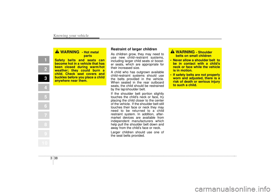 KIA SPECTRA5 2007  Owners Manual Knowing your vehicle38
3
1
2
3
4
5
6
7
8
910
Restraint of larger children  As children grow, they may need to
use new child-restraint systems,
including larger child seats or boost-
er seats, which ar