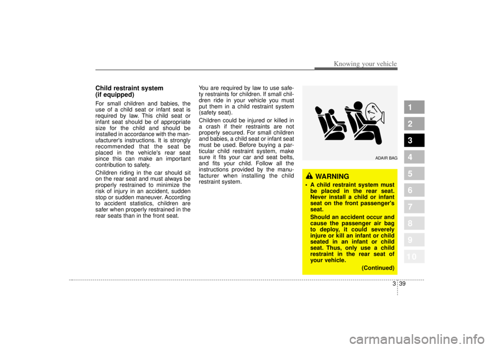 KIA SPECTRA5 2007 Service Manual 339
1
2
3
4
5
6
7
8
910
Knowing your vehicle
Child restraint system 
(if equipped)For small children and babies, the
use of a child seat or infant seat is
required by law. This child seat or
infant se