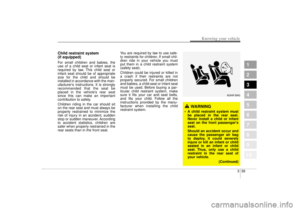 KIA SPECTRA5 2007  Owners Manual 339
1
2
3
4
5
6
7
8
910
Knowing your vehicle
Child restraint system 
(if equipped)For small children and babies, the
use of a child seat or infant seat is
required by law. This child seat or
infant se