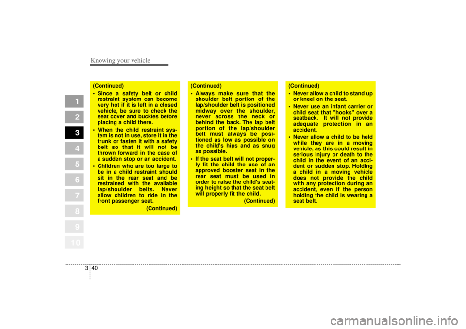 KIA SPECTRA5 2007  Owners Manual Knowing your vehicle40
3
1
2
3
4
5
6
7
8
910
(Continued)
 Always make sure that the
shoulder belt portion of the
lap/shoulder belt is positioned
midway over the shoulder,
never across the neck or
beh